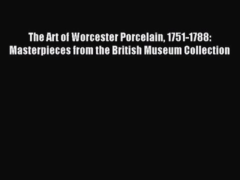 Read The Art of Worcester Porcelain 1751-1788: Masterpieces from the British Museum Collection