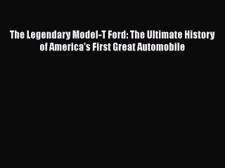 PDF The Legendary Model-T Ford: The Ultimate History of America's First Great Automobile  EBook