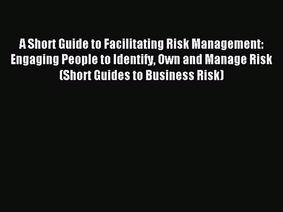 [Read PDF] A Short Guide to Facilitating Risk Management: Engaging People to Identify Own and