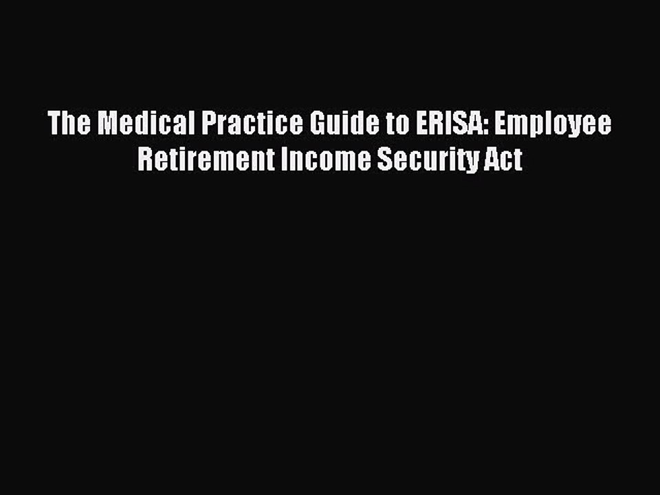 [Read PDF] The Medical Practice Guide to ERISA: Employee Retirement Income Security Act Download