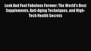 Read Look And Feel Fabulous Forever: The World's Best Supplements Anti-Aging Techniques and