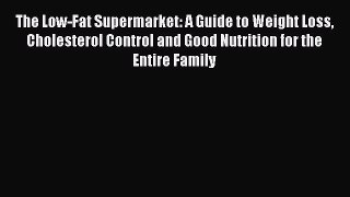 Read The Low-Fat Supermarket: A Guide to Weight Loss Cholesterol Control and Good Nutrition