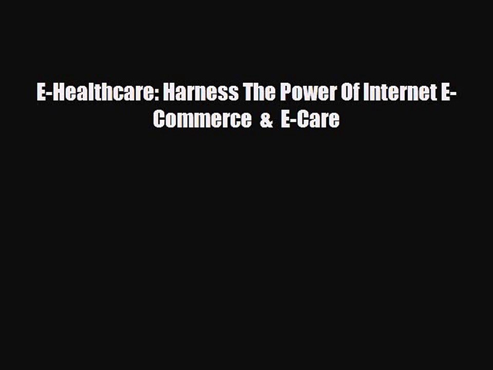PDF E-Healthcare: Harness The Power Of Internet E-Commerce  &  E-Care [Download] Online