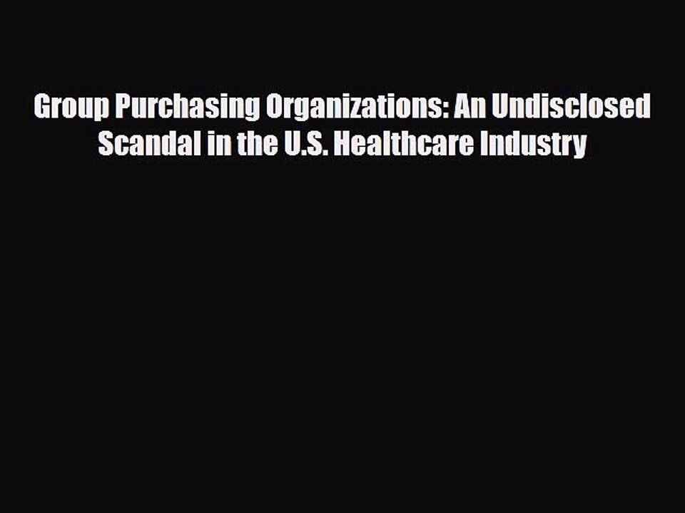 Download Group Purchasing Organizations: An Undisclosed Scandal in the U.S. Healthcare Industry