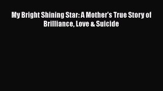Read My Bright Shining Star: A Mother's True Story of Brilliance Love & Suicide Ebook Free