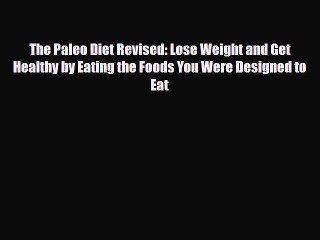 [PDF] The Paleo Diet Revised: Lose Weight and Get Healthy by Eating the Foods You Were Designed