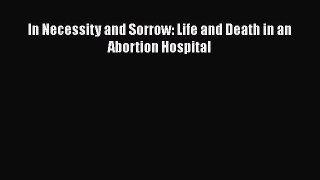 PDF In Necessity and Sorrow: Life and Death in an Abortion Hospital [PDF] Online