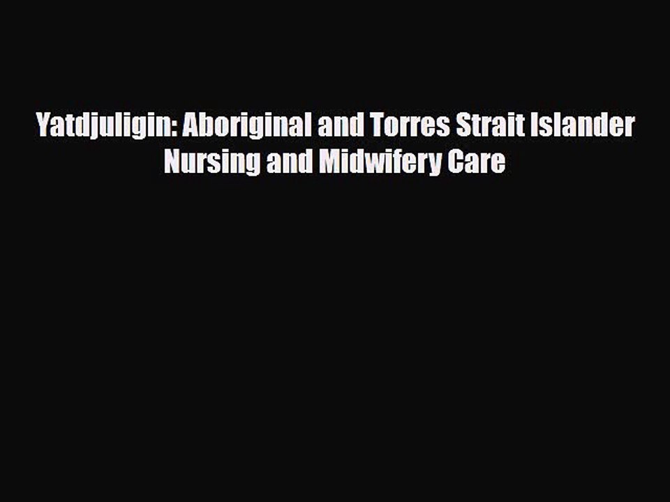 Download Yatdjuligin: Aboriginal and Torres Strait Islander Nursing and Midwifery Care [Read]