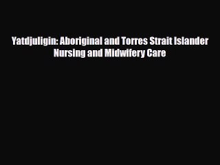 Download Yatdjuligin: Aboriginal and Torres Strait Islander Nursing and Midwifery Care [Read]