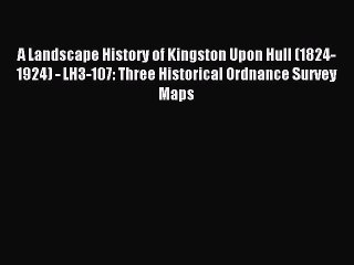 Read A Landscape History of Kingston Upon Hull (1824-1924) - LH3-107: Three Historical Ordnance