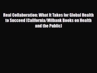 PDF Real Collaboration: What It Takes for Global Health to Succeed (California/Milbank Books