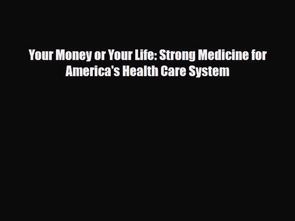 PDF Your Money or Your Life: Strong Medicine for America's Health Care System [Read] Full Ebook