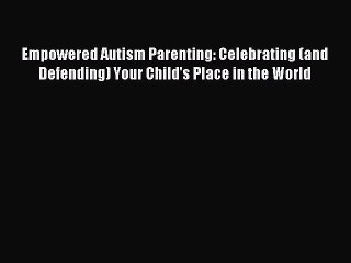 READ book Empowered Autism Parenting: Celebrating (and Defending) Your Child's Place in the