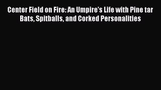 READ book Center Field on Fire: An Umpire's Life with Pine tar Bats Spitballs and Corked Personalities