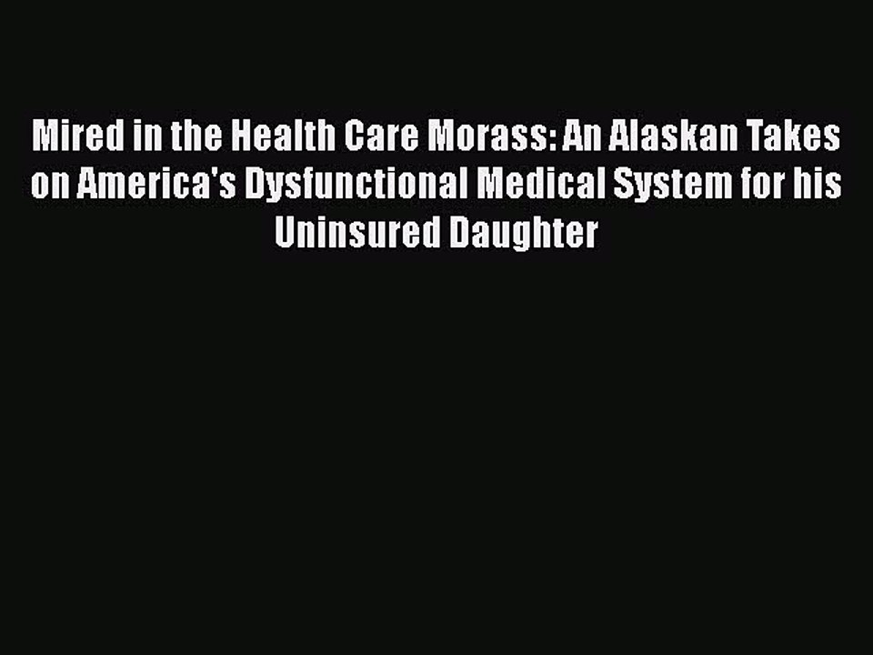 PDF Mired in the Health Care Morass: An Alaskan Takes on America's Dysfunctional Medical System