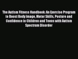 READ FREE E-books The Autism Fitness Handbook: An Exercise Program to Boost Body Image Motor