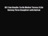 READ FREE E-books All I Can Handle: I'm No Mother Teresa: A Life Raising Three Daughters with