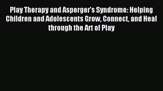 Downlaod Full [PDF] Free Play Therapy and Asperger's Syndrome: Helping Children and Adolescents