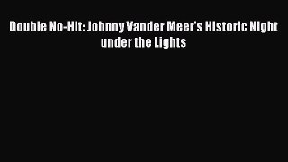 FREE DOWNLOAD Double No-Hit: Johnny Vander Meer's Historic Night under the Lights READ ONLINE
