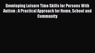 READ FREE E-books Developing Leisure Time Skills for Persons With Autism : A Practical Approach