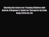 READ book Charting the Course for Treating Children with Autism: A Beginner's Guide for Therapists