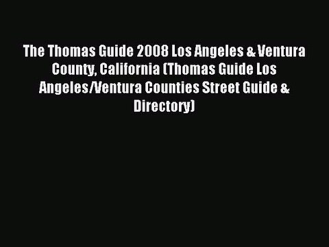 Read The Thomas Guide 2008 Los Angeles & Ventura County California (Thomas Guide Los Angeles/Ventura