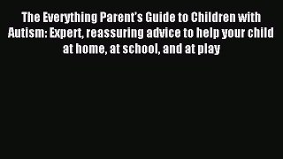 READ FREE E-books The Everything Parent's Guide to Children with Autism: Expert reassuring