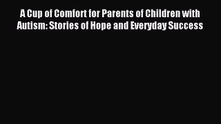 READ FREE E-books A Cup of Comfort for Parents of Children with Autism: Stories of Hope and