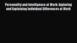 Download Personality and Intelligence at Work: Exploring and Explaining Individual Differences