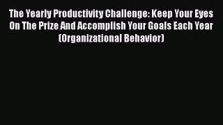 Read The Yearly Productivity Challenge: Keep Your Eyes On The Prize And Accomplish Your Goals