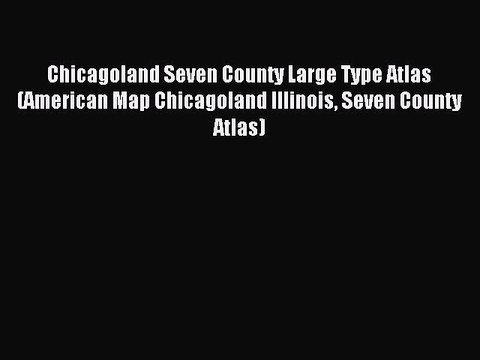 Read Chicagoland Seven County Large Type Atlas (American Map Chicagoland Illinois Seven County