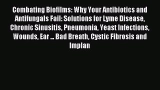 READ book Combating Biofilms: Why Your Antibiotics and Antifungals Fail: Solutions for Lyme