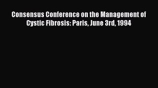 READ book Consensus Conference on the Management of Cystic Fibrosis: Paris June 3rd 1994 Full