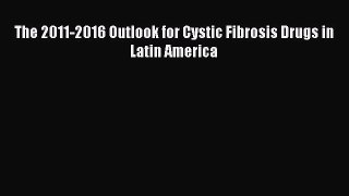 READ book The 2011-2016 Outlook for Cystic Fibrosis Drugs in Latin America Online Free