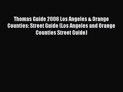 Read Thomas Guide 2006 Los Angeles & Orange Counties: Street Guide (Los Angeles and Orange