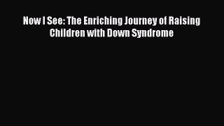 READ book Now I See: The Enriching Journey of Raising Children with Down Syndrome Full Free
