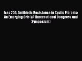 Downlaod Full [PDF] Free Icss 254 Antibiotic Resistance in Cystic Fibrosis: An Emerging Crisis?