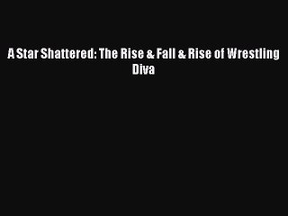 FREE PDF A Star Shattered: The Rise & Fall & Rise of Wrestling Diva  BOOK ONLINE