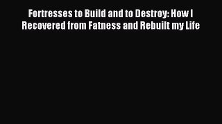 READ book Fortresses to Build and to Destroy: How I Recovered from Fatness and Rebuilt my