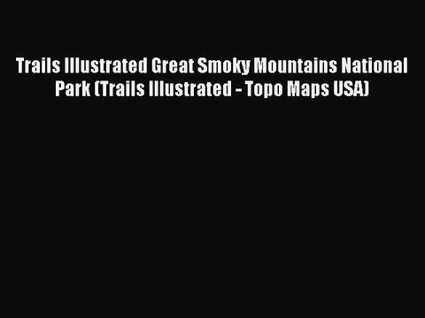 Read Trails Illustrated Great Smoky Mountains National Park (Trails Illustrated - Topo Maps