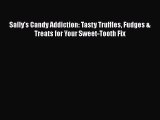 Read Books Sally's Candy Addiction: Tasty Truffles Fudges & Treats for Your Sweet-Tooth Fix