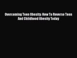 READ book Overcoming Teen Obesity: How To Reverse Teen And Childhood Obesity Today Full E-Book