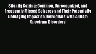 READ book Silently Seizing: Common Unrecognized and Frequently Missed Seizures and Their Potentially