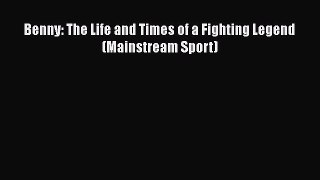 FREE PDF Benny: The Life and Times of a Fighting Legend (Mainstream Sport) READ ONLINE