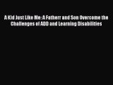 FREE EBOOK ONLINE A Kid Just Like Me: A Fatherr and Son Overcome the Challenges of ADD and