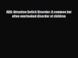 READ FREE E-books ADD: Attention Deficit Disorder: A common but often overlooked disorder of