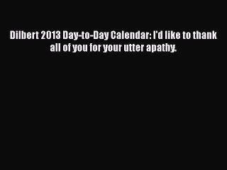 Read Dilbert 2013 Day-to-Day Calendar: I'd like to thank all of you for your utter apathy.