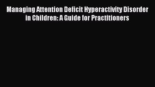 READ book Managing Attention Deficit Hyperactivity Disorder in Children: A Guide for Practitioners