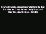 Read Books New York Sweets: A Sugarhound's Guide to the Best Bakeries Ice Cream Parlors Candy