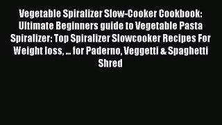 Read Books Vegetable Spiralizer Slow-Cooker Cookbook: Ultimate Beginners guide to Vegetable